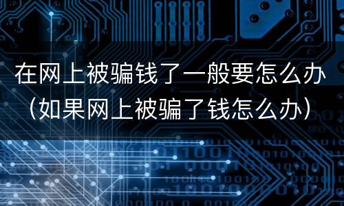 在网上被骗钱了一般要怎么办（如果网上被骗了钱怎么办）