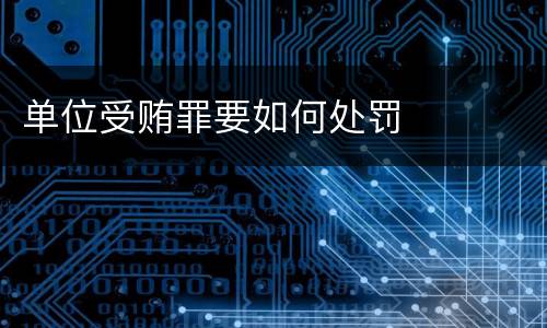 单位受贿罪要如何处罚