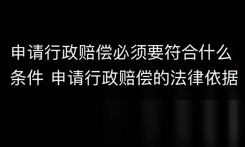 申请行政赔偿必须要符合什么条件 申请行政赔偿的法律依据