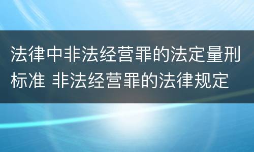法律中非法经营罪的法定量刑标准 非法经营罪的法律规定