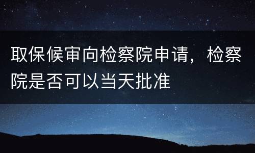 取保候审向检察院申请，检察院是否可以当天批准