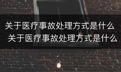 关于医疗事故处理方式是什么 关于医疗事故处理方式是什么意思