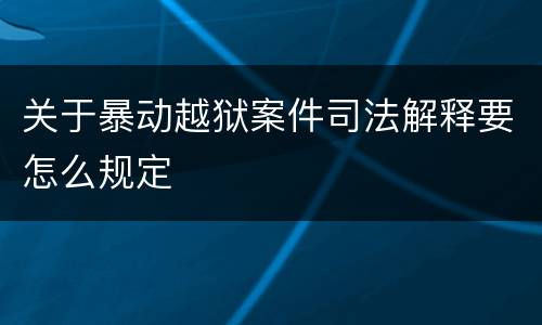 关于暴动越狱案件司法解释要怎么规定
