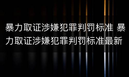 暴力取证涉嫌犯罪判罚标准 暴力取证涉嫌犯罪判罚标准最新