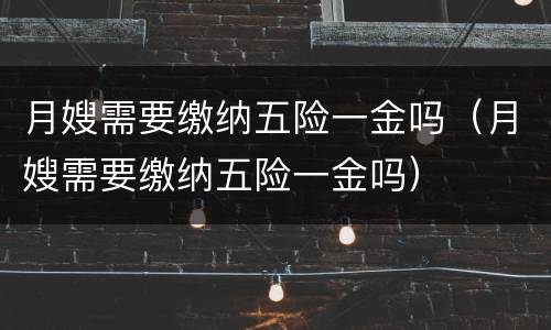 月嫂需要缴纳五险一金吗（月嫂需要缴纳五险一金吗）