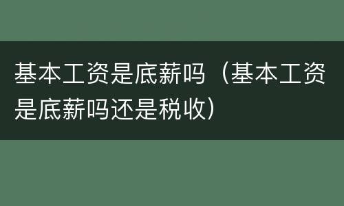 基本工资是底薪吗（基本工资是底薪吗还是税收）