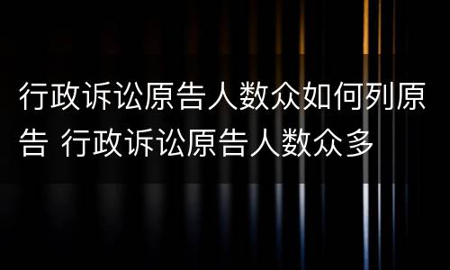行政诉讼原告人数众如何列原告 行政诉讼原告人数众多