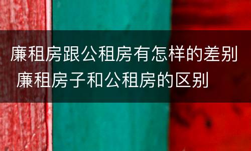 廉租房跟公租房有怎样的差别 廉租房子和公租房的区别