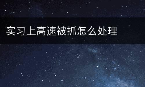 实习上高速被抓怎么处理