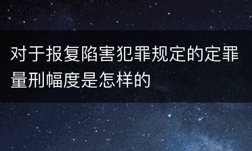 对于报复陷害犯罪规定的定罪量刑幅度是怎样的