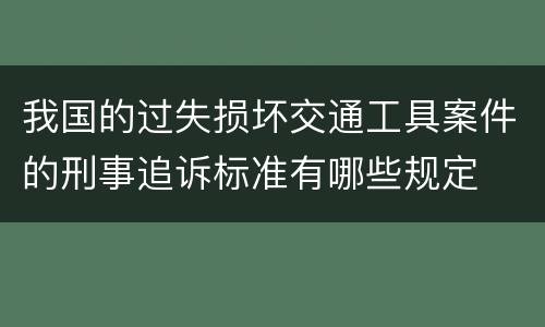 我国的过失损坏交通工具案件的刑事追诉标准有哪些规定