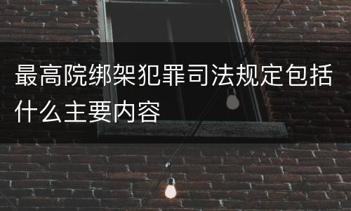 最高院绑架犯罪司法规定包括什么主要内容