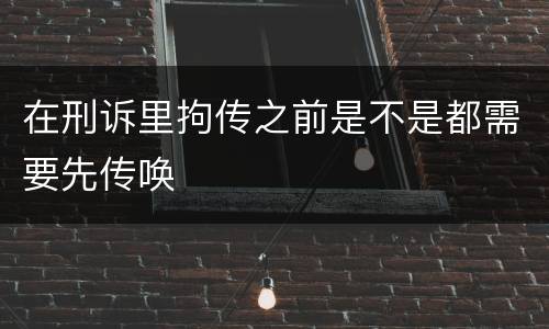 在刑诉里拘传之前是不是都需要先传唤