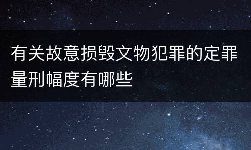 有关故意损毁文物犯罪的定罪量刑幅度有哪些