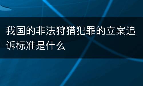 我国的非法狩猎犯罪的立案追诉标准是什么