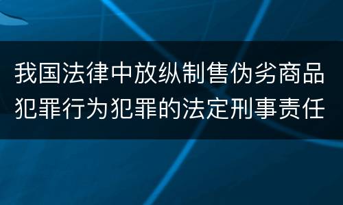 我国法律中放纵制售伪劣商品犯罪行为犯罪的法定刑事责任是多少