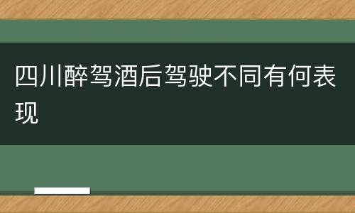 四川醉驾酒后驾驶不同有何表现