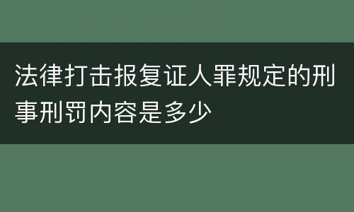 法律打击报复证人罪规定的刑事刑罚内容是多少