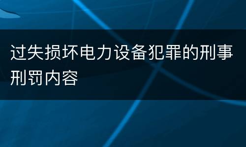 过失损坏电力设备犯罪的刑事刑罚内容