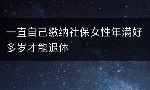 一直自己缴纳社保女性年满好多岁才能退休