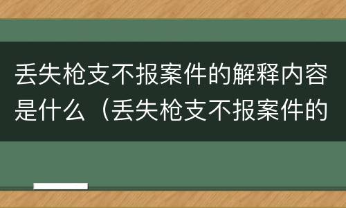 丢失枪支不报案件的解释内容是什么（丢失枪支不报案件的解释内容是什么呢）