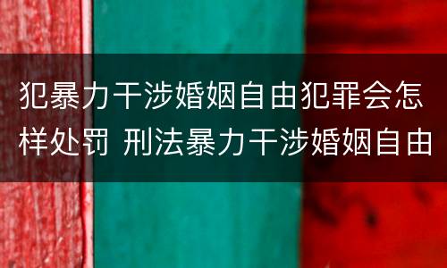 犯暴力干涉婚姻自由犯罪会怎样处罚 刑法暴力干涉婚姻自由罪
