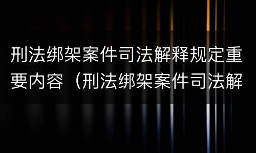 刑法绑架案件司法解释规定重要内容（刑法绑架案件司法解释规定重要内容包括）