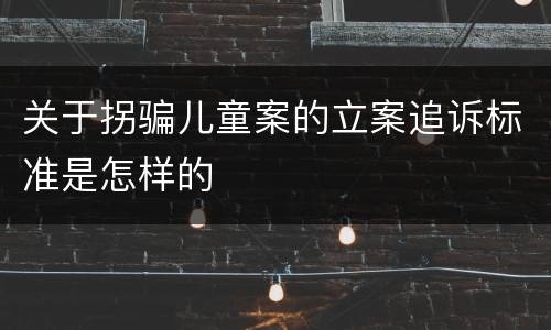 关于拐骗儿童案的立案追诉标准是怎样的