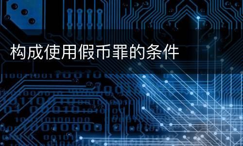 构成使用假币罪的条件