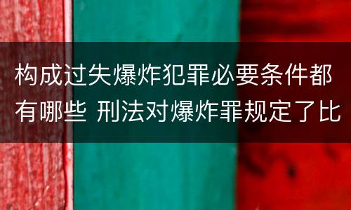 构成过失爆炸犯罪必要条件都有哪些 刑法对爆炸罪规定了比过失爆炸罪