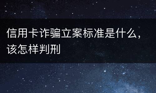 信用卡诈骗立案标准是什么，该怎样判刑