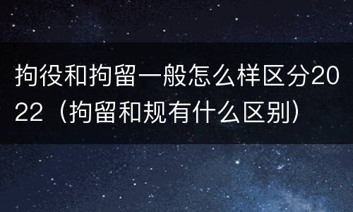 拘役和拘留一般怎么样区分2022（拘留和规有什么区别）