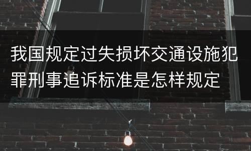 我国规定过失损坏交通设施犯罪刑事追诉标准是怎样规定