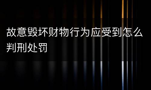 故意毁坏财物行为应受到怎么判刑处罚