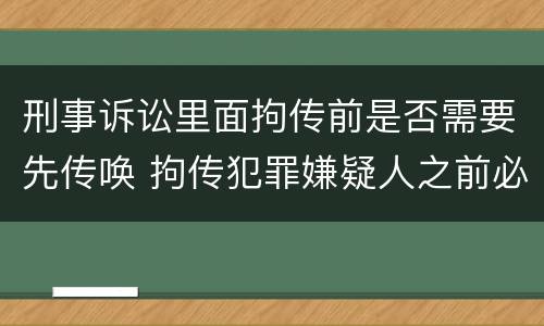 刑事诉讼里面拘传前是否需要先传唤 拘传犯罪嫌疑人之前必须先传唤