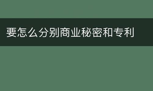 要怎么分别商业秘密和专利