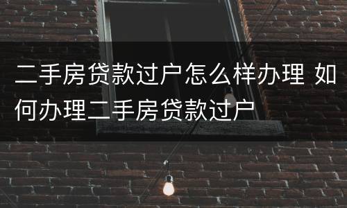 二手房贷款过户怎么样办理 如何办理二手房贷款过户