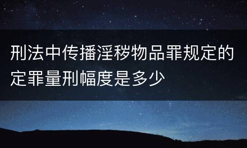 刑法中传播淫秽物品罪规定的定罪量刑幅度是多少
