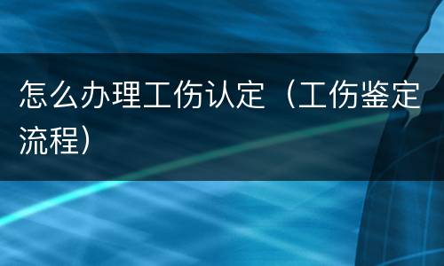 怎么办理工伤认定（工伤鉴定流程）