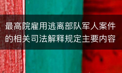 最高院雇用逃离部队军人案件的相关司法解释规定主要内容有哪些