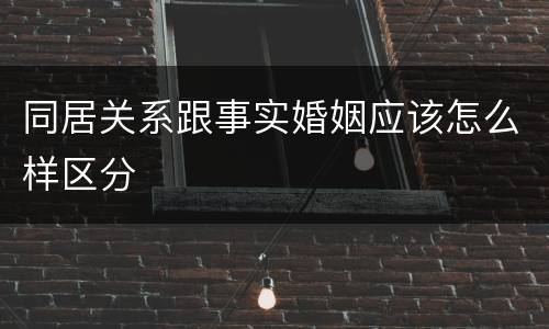 同居关系跟事实婚姻应该怎么样区分