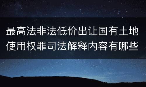 最高法非法低价出让国有土地使用权罪司法解释内容有哪些