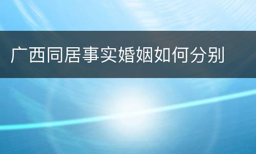 广西同居事实婚姻如何分别