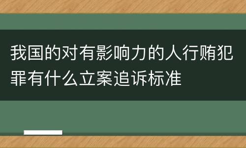 我国的对有影响力的人行贿犯罪有什么立案追诉标准