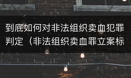 到底如何对非法组织卖血犯罪判定（非法组织卖血罪立案标准）