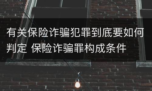 有关保险诈骗犯罪到底要如何判定 保险诈骗罪构成条件