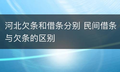 河北欠条和借条分别 民间借条与欠条的区别