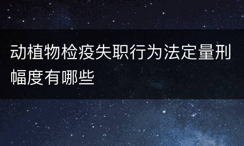 动植物检疫失职行为法定量刑幅度有哪些