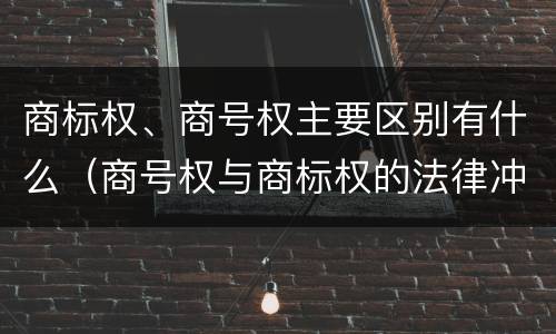 商标权、商号权主要区别有什么（商号权与商标权的法律冲突与解决）