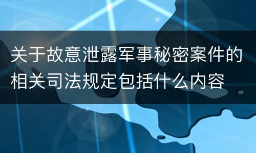 关于故意泄露军事秘密案件的相关司法规定包括什么内容